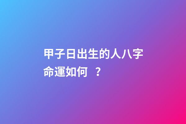 甲子日出生的人八字命運如何？